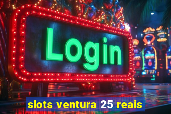 slots ventura 25 reais